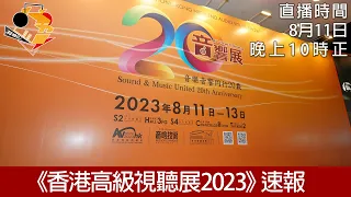 [ 周五直播  ] 《香港高級視聽展2023》 Day 1 速報