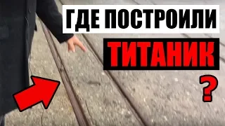 ТИТАНИК: место строительства и спуска на воду (НЕВЕРОЯТНО)