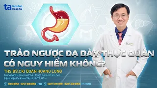 Trào ngược dạ dày có nguy hiểm không? | ThS.BS.CKI Đoàn Hoàng Long | THTA