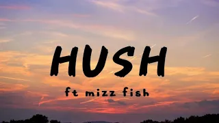 HUSH [lyrics] || ft Mizz Fish