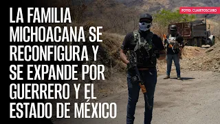 La Familia Michoacana se reconfigura y se expande por Guerrero y el Estado de México