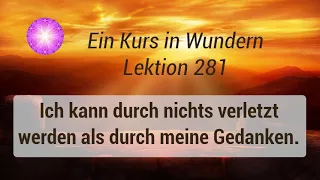 Ein Kurs in Wundern - Lektion 281 - Ich kann durch nichts verletzt werden als durch meine Gedanken.