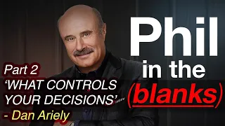 Phil in the Blanks: ft. Dan Ariely - What Controls Your Decisions May Shock You (PART 2)