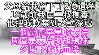 父母給我留下了2億遺產，18歲前，我由二叔撫養，他把我軟禁到戈壁深處，一個富麗堂皇的大院，周圍是大片的胡楊林，夕陽下仿佛血染【幸福人生】