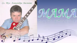 Сл. Муз. Александра Васянова  Мама
