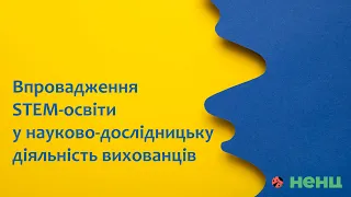 Впровадження STEM-освіти у науково-дослідницьку діяльність вихованців