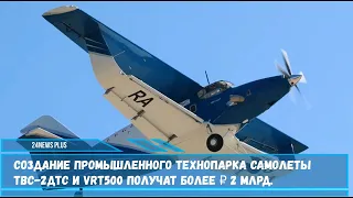 Создание промышленного технопарка-самолеты ТВС-2ДТС и VRT500 получат более ₽ 2 млрд