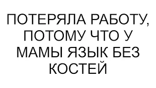 Потеряла работу, потому что у мамы язык без костей