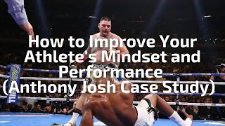 How to Improve Your Athlete's Mindset and Performance (Anthony Joshua Case Study)