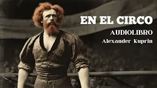 EN EL CIRCO (audiolibro completo) | Alexander Kuprin