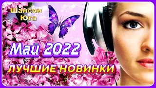 ЛУЧШИЕ НОВИНКИ - Май 2022 | Шансон Юга