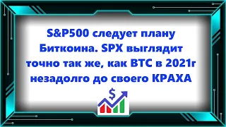 S&P500 следует плану Биткоина. SPX выглядит точно так же, как BTC в 2021г незадолго до своего КРАХА