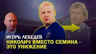 НИКОЛИЧ ВМЕСТО СЕМИНА - ЭТО УНИЖЕНИЕ. ИГОРЬ ЛЕБЕДЕВ О "ЛОКО" И ОБ УХОДЕ ГОСУДАРСТВА ИЗ ФУТБОЛА