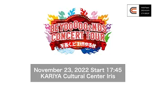 BEYOOOOO2NDS CONCERT TOUR ～TENTAKAKU, BEYOMOYURUAKI～ / November 23, 2022@KARIYA Cultural Center Iris