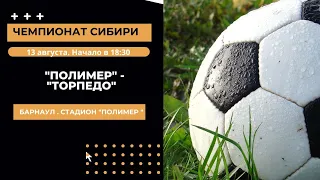 13 августа. Чемпионат Сибири. «Полимер» Барнаул - «Торпедо» Рубцовск