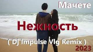 Мачете - Нежность ( Dj Impulse Vlg Remix 2023 )