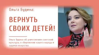 Ольга Будина об уничтожении советской культуры, о сбережении нашего народа и задачах искусства.