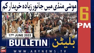 ARY News 6 PM Bulletin | 𝐉𝐚𝐧𝐰𝐚𝐫 𝐙𝐢𝐲𝐚𝐝𝐚 𝐊𝐡𝐚𝐫𝐢𝐝𝐚𝐫 𝐊𝐚𝐦... | 17th June 2023