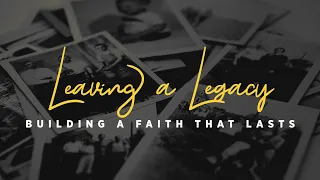 11AM 4/21 "Leaving a Legacy: Building a Faith that Lasts Pt2"