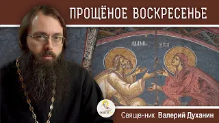 ПРОЩЁНОЕ ВОСКРЕСЕНЬЕ.  Священник Валерий Духанин