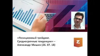 Позиционный трейдинг  Среднесрочные тенденции. Александр Мишин (26.07.18)