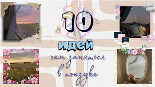 10 ИДЕЙ, ЧЕМ ЗАНЯТЬСЯ В ПОЕЗДКЕ / в самолёте, поезде, машине и тд / by Sonya Yiz