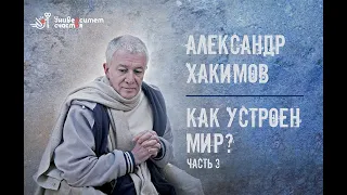 Александр Хакимов: Как устроен мир? 3 ч. Фильм 4.