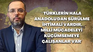 "Türklerin Hala Anadolu'dan Sürülme İhtimali Vardır, Milli Mücadeleyi Küçümsemeye Çalışanlar Var"