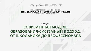 Секция «Современная модель образования-системный подход: от школьника до профессионала»