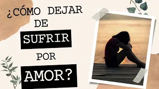 CÓMO DEJAR DE SUFRIR POR AMOR