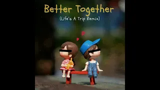 Better Together (Life’s A Trip Remix)