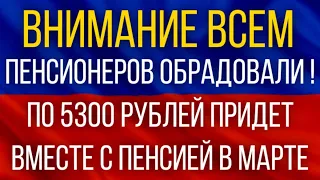 ВНИМАНИЕ!  По 5300 рублей придет вместе с пенсией в марте!  В России обрадовали пенсионеров!