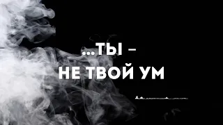 …ты – не твой ум