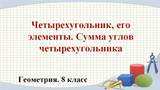 Четырехугольник, его элементы. Сумма углов четырехугольника (8 класс. Геометрия)