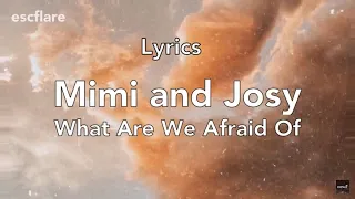 Mimi & Josy - What Are We Afraid Of (Lyrics)
