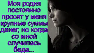 Моя родня постоянно просят у меня крупные суммы денег, но когда со мной случилась беда...