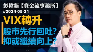 【資金流事務所】VIX轉升  股市先行回吐？ 抑或繼續向上？彭偉新 2024-05-21