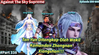 SPOILER Against The Sky Supreme Episode 599 600 | Tan Yun Ditangkap Oleh Ding Shuya!!!
