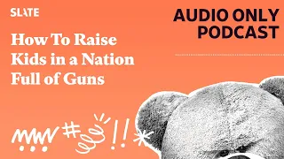 How To Raise Kids in a Nation Full of Guns | Mom and Dad Are Fighting | Slate's parenting show...