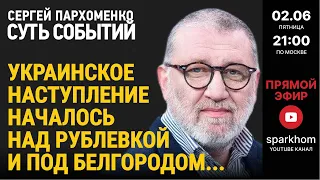 095. ”СУТЬ СОБЫТИЙ" 02.06.23. УКРАИНА НАЧИНАЕТ НАСТУПЛЕНИЕ: НАД РУБЛЕВКОЙ И НА БЕЛГОРОДСКОМ ФРОНТЕ