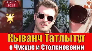 Кыванч Татлытуг рассказал о Чукуре и Столкновении