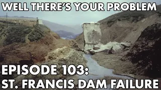 Well There's Your Problem | Episode 103: St. Francis Dam Failure