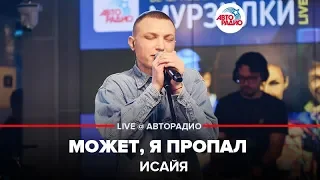 ИСАЙЯ - Может, Я Пропал (LIVE @ Авторадио)