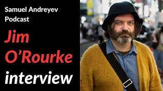 Jim O’Rourke on the Samuel Andreyev Podcast