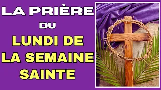 ✝️ LA PRIÈRE DU LUNDI DE LA SEMAINE SAINTE ✝️ CARÊME 2024