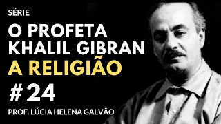 24 - A RELIGIÃO, segundo Gibran - Série "O Profeta" - Lúcia Helena Galvão