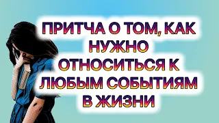 Притча о том, как нужно относиться к любым событиям в жизни. #притча