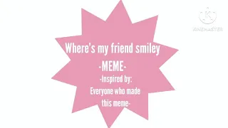 Where is my friend Smiley?||Not OG||Meme||Ft:Rainbow and Lunar||KREW:💕💜||Read desc??||