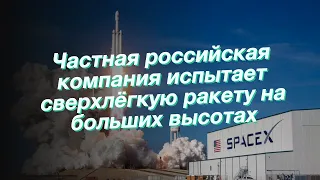 Частная российская компания испытает сверхлёгкую ракету на больших высотах