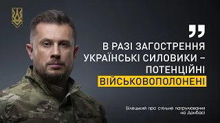 Билецкий о совместном патрулировании: В случае обострения наши силовики–потенциальные военнопленные